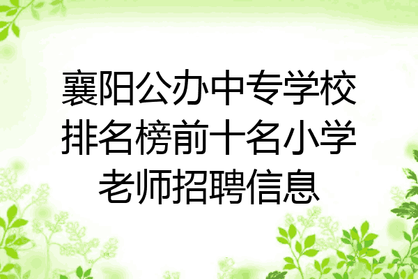 襄阳公办中专学校排名榜前十名小学老师招聘信息