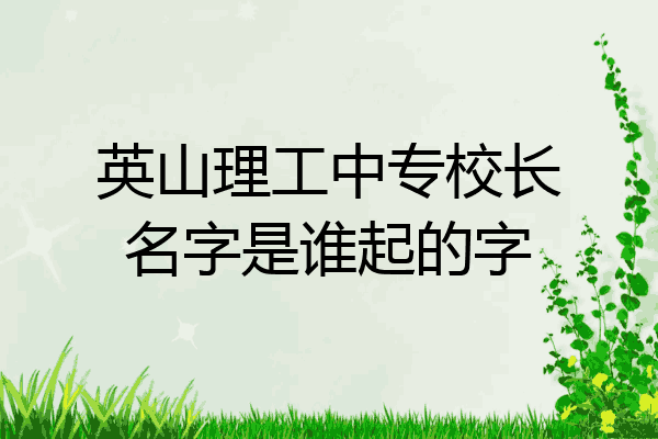 英山理工中专校长名字是谁起的字