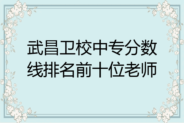 武昌卫校中专分数线排名前十位老师
