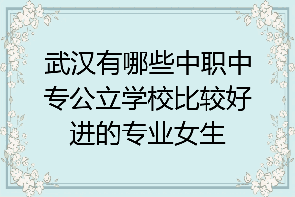 武汉有哪些中职中专公立学校比较好进的专业女生