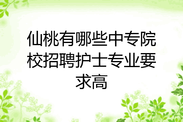 仙桃有哪些中专院校招聘护士专业要求高