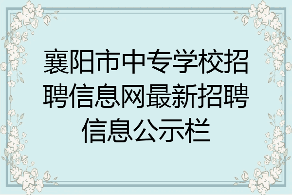 襄阳市中专学校招聘信息网最新招聘信息公示栏