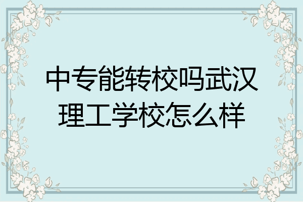 中专能转校吗武汉理工学校怎么样