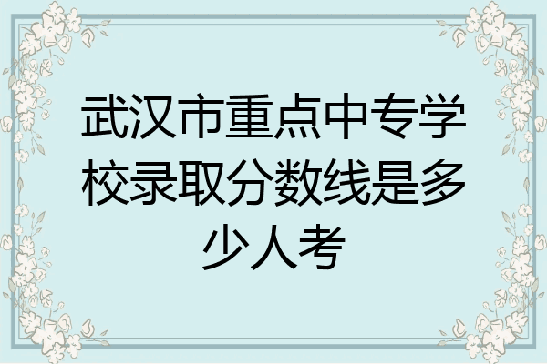 武汉市重点中专学校录取分数线是多少人考