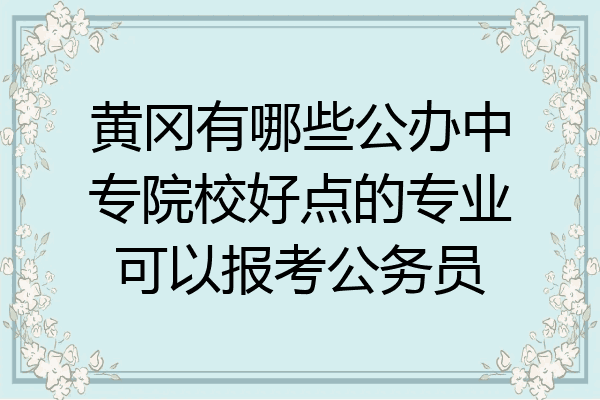 黄冈有哪些公办中专院校好点的专业可以报考公务员