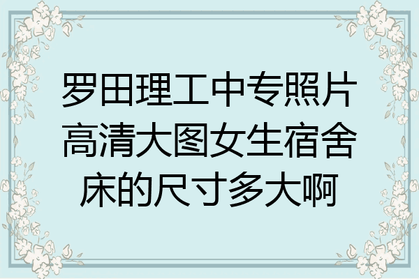 罗田理工中专照片高清大图女生宿舍床的尺寸多大啊
