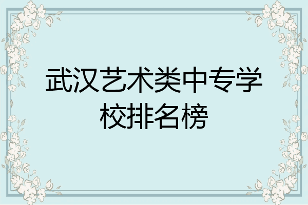 武汉艺术类中专学校排名榜