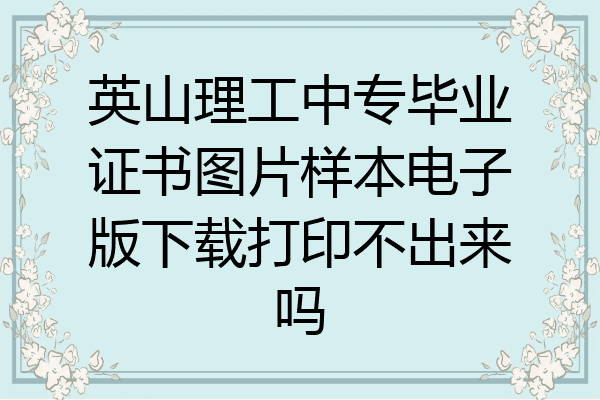 英山理工中专毕业证书图片样本电子版下载打印不出来吗