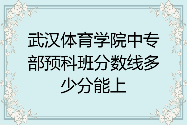武汉体育学院中专部预科班分数线多少分能上
