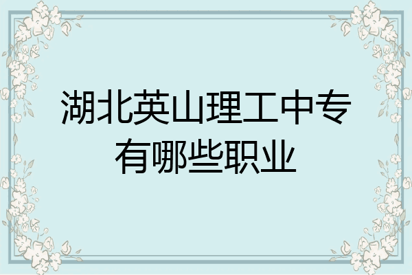 湖北英山理工中专有哪些职业