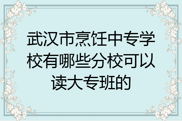 武汉市烹饪中专学校有哪些分校可以读大专班的