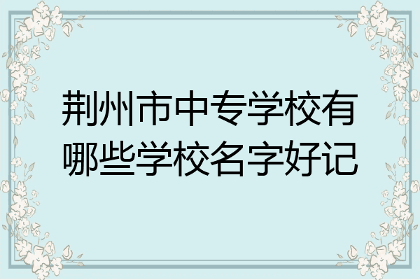 荆州市中专学校有哪些学校名字好记