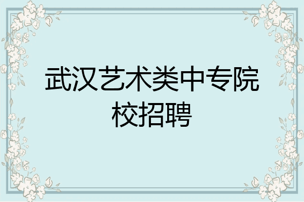 武汉艺术类中专院校招聘