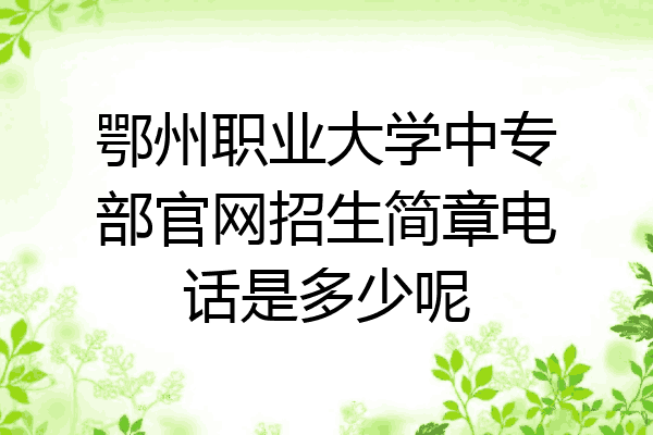 鄂州职业大学中专部官网招生简章电话是多少呢
