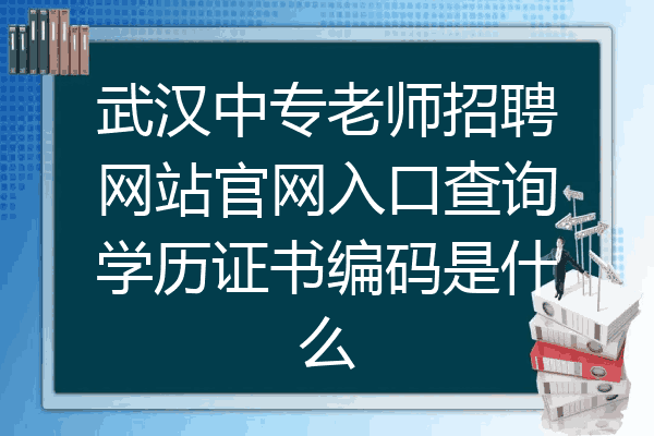 武汉中专老师招聘网站官网入口查询学历证书编码是什么
