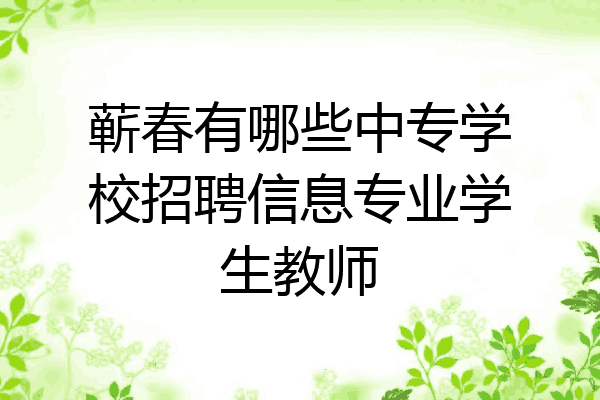 蕲春有哪些中专学校招聘信息专业学生教师
