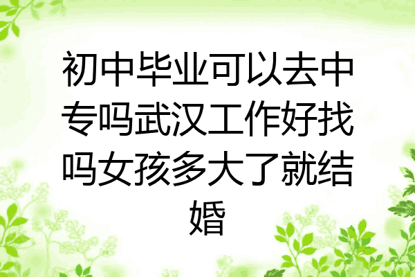 初中毕业可以去中专吗武汉工作好找吗女孩多大了就结婚