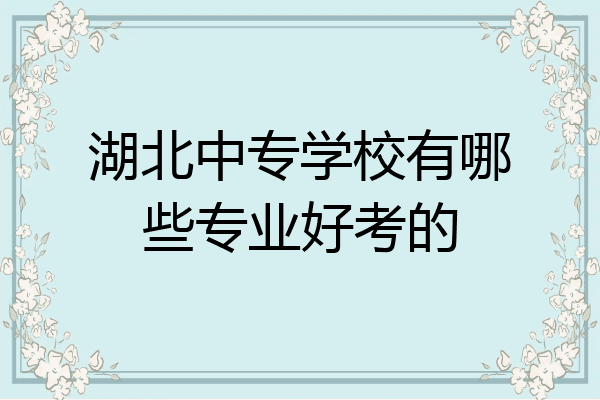 湖北中专学校有哪些专业好考的