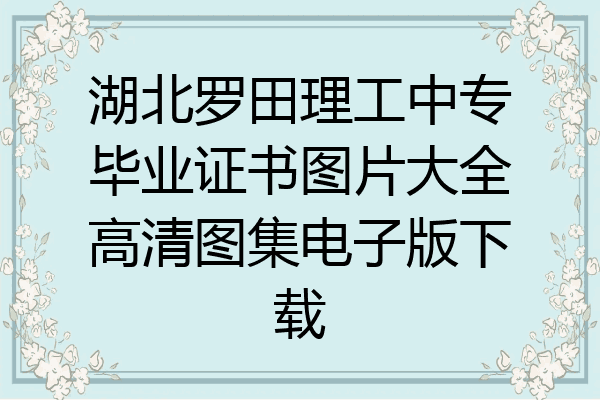 湖北罗田理工中专毕业证书图片大全高清图集电子版下载