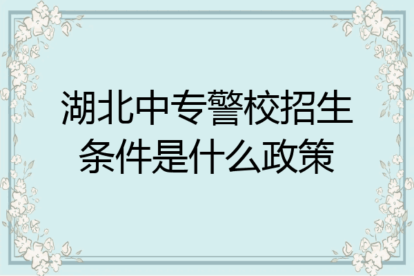 湖北中专警校招生条件是什么政策