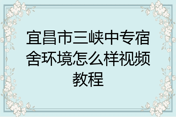 宜昌市三峡中专宿舍环境怎么样视频教程