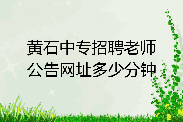 黄石中专招聘老师公告网址多少分钟