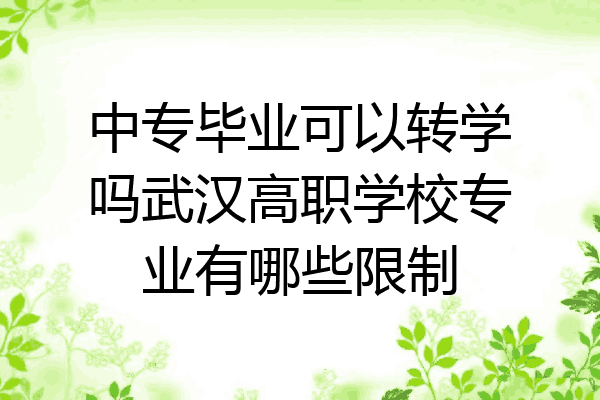中专毕业可以转学吗武汉高职学校专业有哪些限制