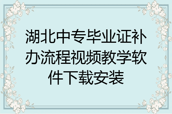 湖北中专毕业证补办流程视频教学软件下载安装