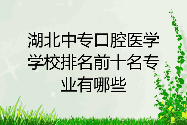 湖北中专口腔医学学校排名前十名专业有哪些