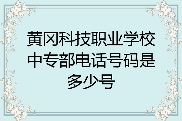 黄冈科技职业学校中专部电话号码是多少号
