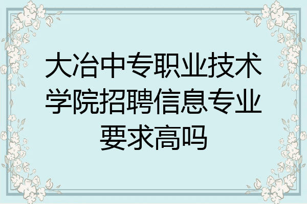 大冶中专职业技术学院招聘信息专业要求高吗