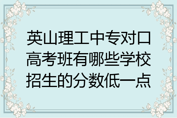 英山理工中专对口高考班有哪些学校招生的分数低一点