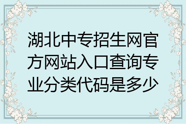 湖北中专招生网官方网站入口查询专业分类代码是多少