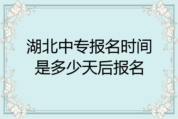 湖北中专报名时间是多少天后报名