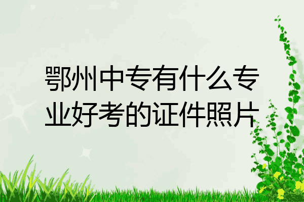 鄂州中专有什么专业好考的证件照片