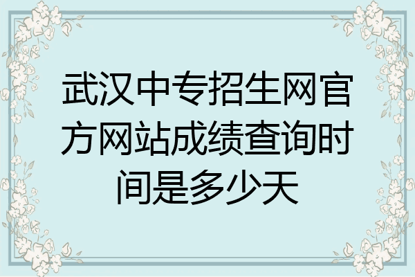 武汉中专招生网官方网站成绩查询时间是多少天