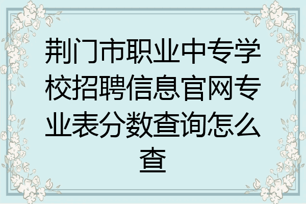 荆门市职业中专学校招聘信息官网专业表分数查询怎么查