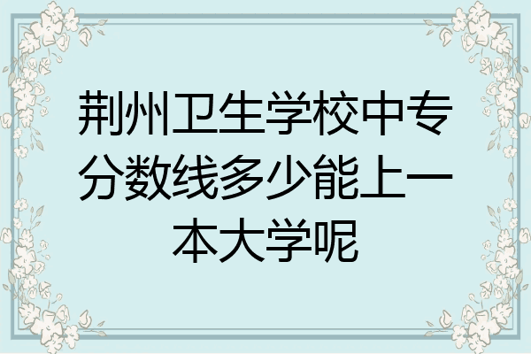 荆州卫生学校中专分数线多少能上一本大学呢