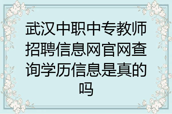 武汉中职中专教师招聘信息网官网查询学历信息是真的吗