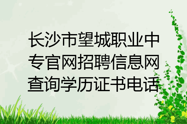 长沙市望城职业中专官网招聘信息网查询学历证书电话