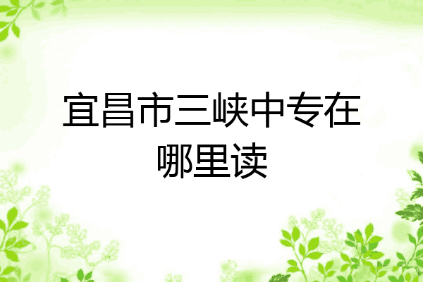宜昌市三峡中专在哪里读