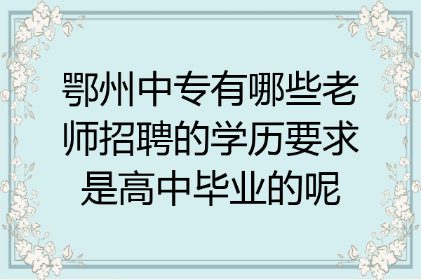 鄂州中专有哪些老师招聘的学历要求是高中毕业的呢