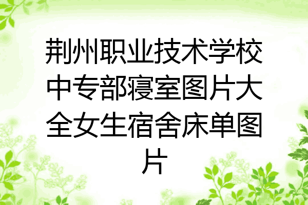 荆州职业技术学校中专部寝室图片大全女生宿舍床单图片