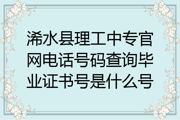 浠水县理工中专官网电话号码查询毕业证书号是什么号