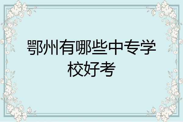 鄂州有哪些中专学校好考