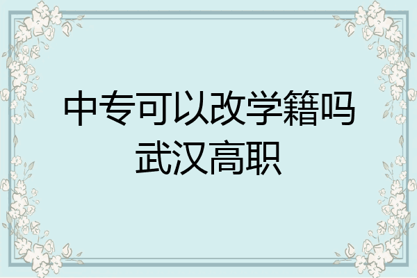 中专可以改学籍吗武汉高职