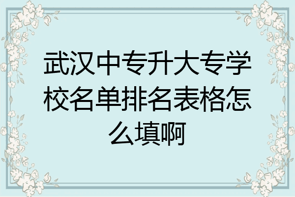 武汉中专升大专学校名单排名表格怎么填啊