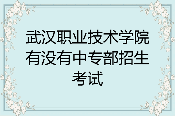 武汉职业技术学院有没有中专部招生考试
