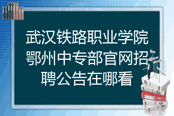 武汉铁路职业学院鄂州中专部官网招聘公告在哪看