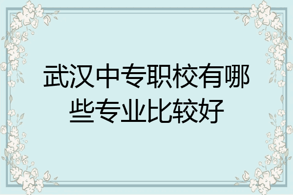武汉中专职校有哪些专业比较好